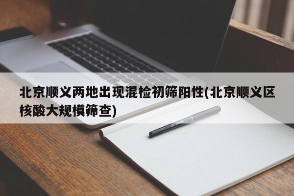北京顺义两地出现混检初筛阳性(北京顺义区核酸大规模筛查)