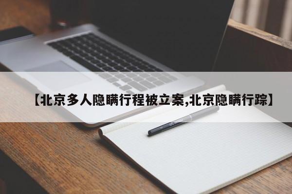 【北京多人隐瞒行程被立案,北京隐瞒行踪】