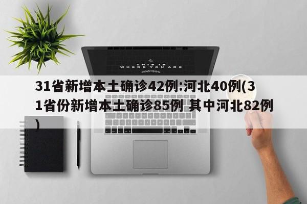 31省新增本土确诊42例:河北40例(31省份新增本土确诊85例 其中河北82例)