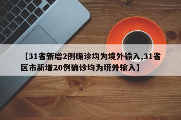【31省新增2例确诊均为境外输入,31省区市新增20例确诊均为境外输入】