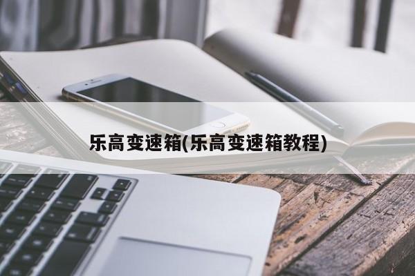 乐高变速箱(乐高变速箱教程)