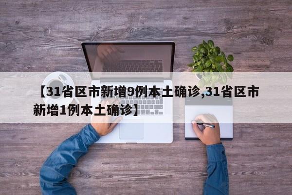 【31省区市新增9例本土确诊,31省区市新增1例本土确诊】