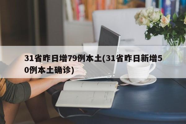 31省昨日增79例本土(31省昨日新增50例本土确诊)
