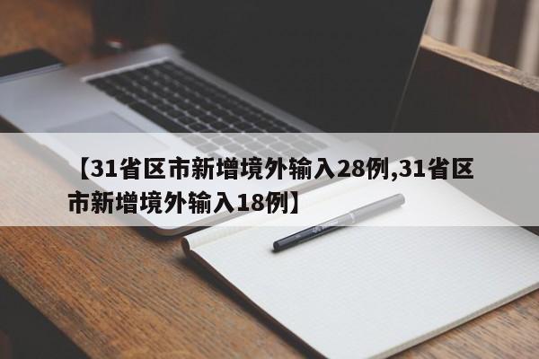【31省区市新增境外输入28例,31省区市新增境外输入18例】