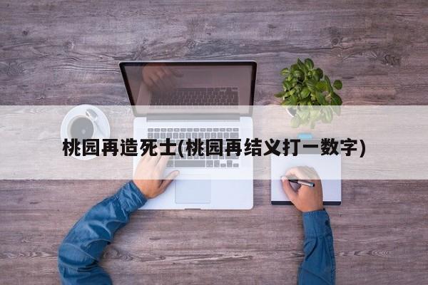 桃园再造死士(桃园再结义打一数字)