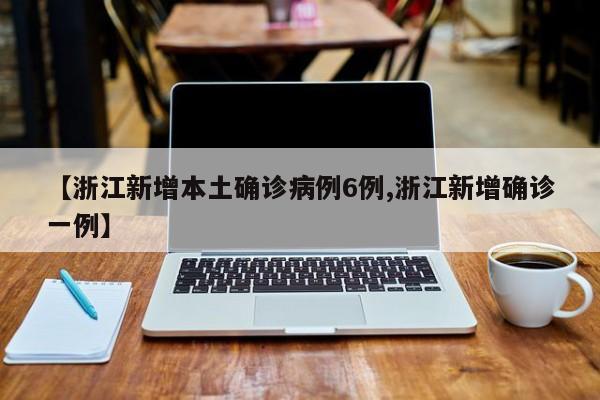 【浙江新增本土确诊病例6例,浙江新增确诊一例】