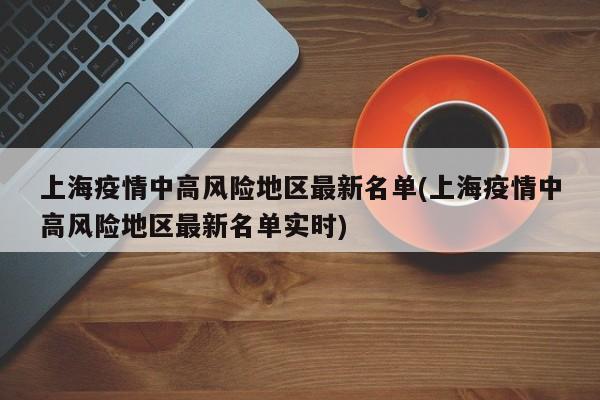 上海疫情中高风险地区最新名单(上海疫情中高风险地区最新名单实时)