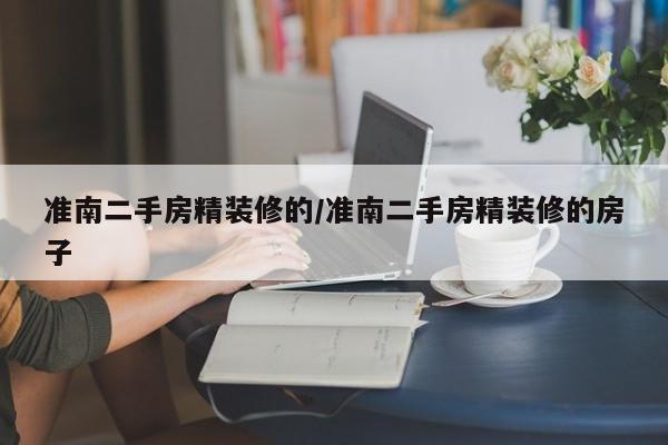 准南二手房精装修的/准南二手房精装修的房子
