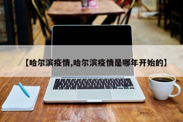 【哈尔滨疫情,哈尔滨疫情是哪年开始的】