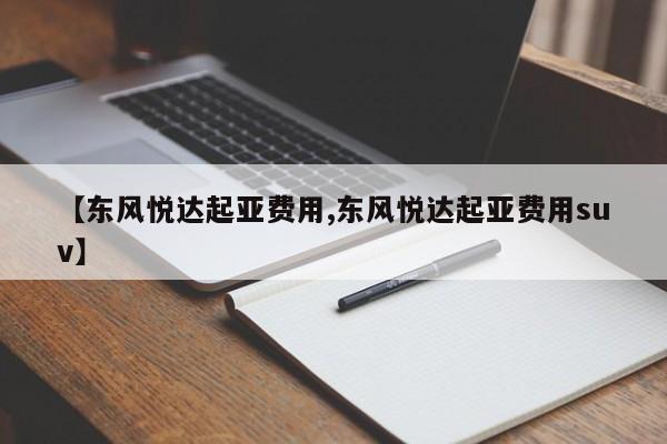【东风悦达起亚费用,东风悦达起亚费用suv】