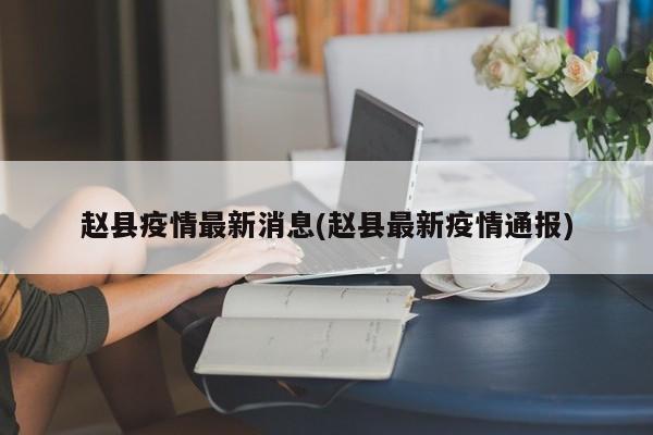 赵县疫情最新消息(赵县最新疫情通报)