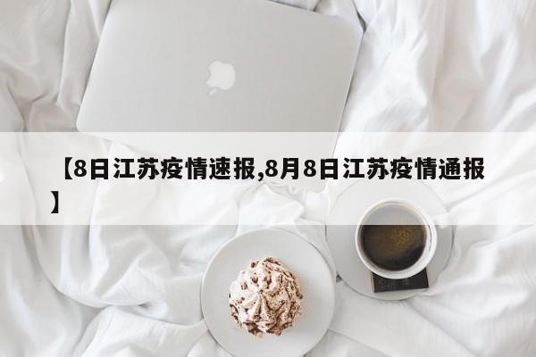 【8日江苏疫情速报,8月8日江苏疫情通报】