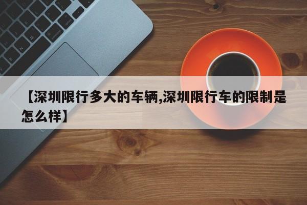 【深圳限行多大的车辆,深圳限行车的限制是怎么样】