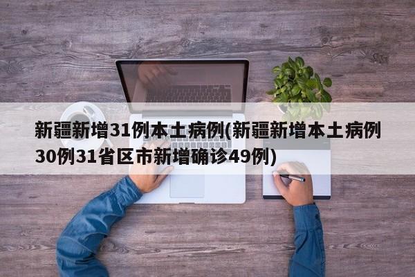 新疆新增31例本土病例(新疆新增本土病例30例31省区市新增确诊49例)