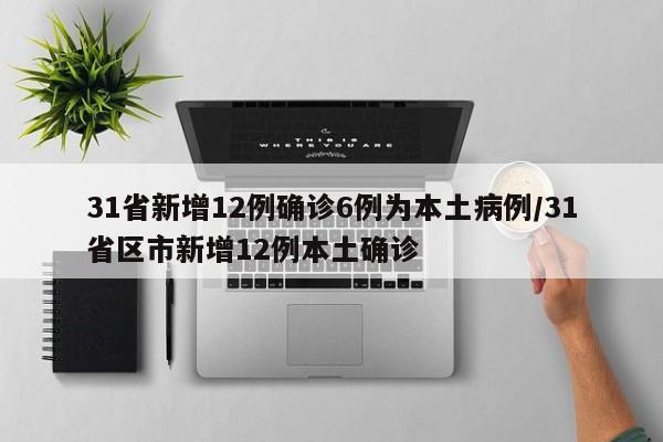 31省新增12例确诊6例为本土病例/31省区市新增12例本土确诊