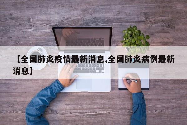 【全国肺炎疫情最新消息,全国肺炎病例最新消息】