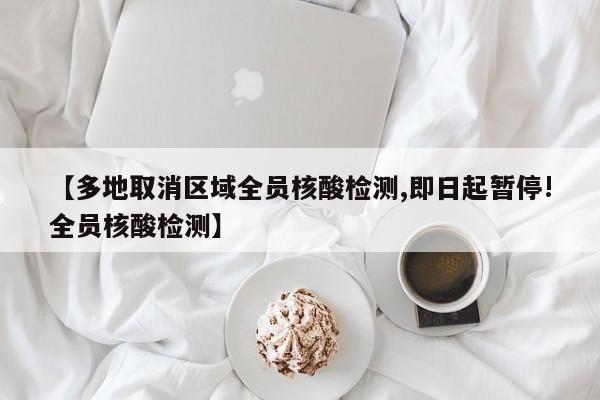 【多地取消区域全员核酸检测,即日起暂停!全员核酸检测】