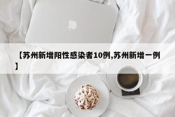 【苏州新增阳性感染者10例,苏州新增一例】
