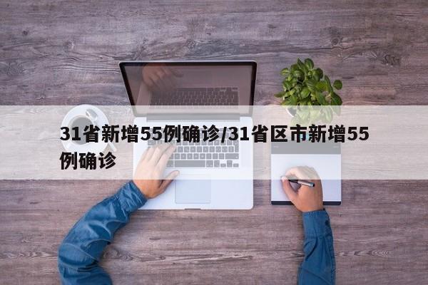 31省新增55例确诊/31省区市新增55例确诊