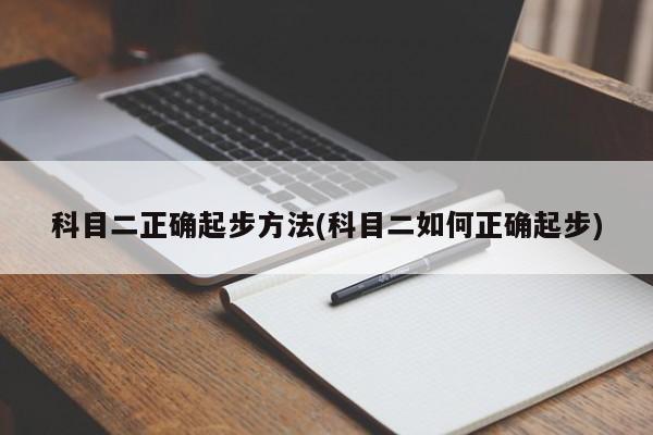 科目二正确起步方法(科目二如何正确起步)