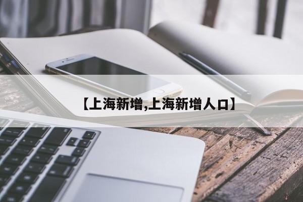 【上海新增,上海新增人口】