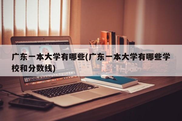 广东一本大学有哪些(广东一本大学有哪些学校和分数线)