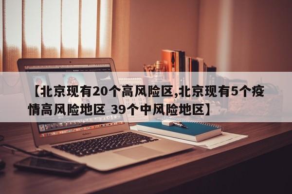【北京现有20个高风险区,北京现有5个疫情高风险地区 39个中风险地区】