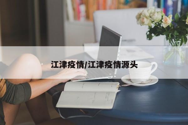 江津疫情/江津疫情源头