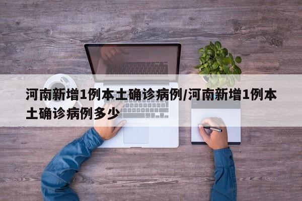 河南新增1例本土确诊病例/河南新增1例本土确诊病例多少