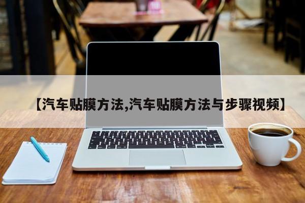 【汽车贴膜方法,汽车贴膜方法与步骤视频】