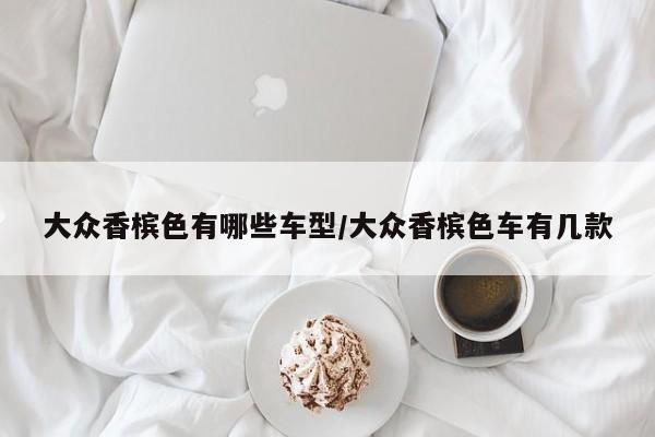 大众香槟色有哪些车型/大众香槟色车有几款