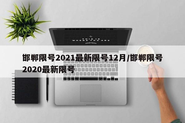 邯郸限号2021最新限号12月/邯郸限号2020最新限号