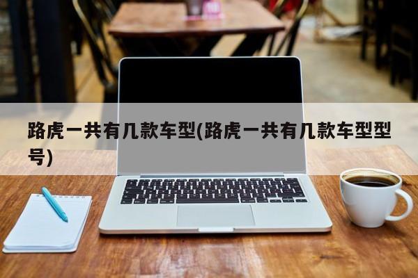路虎一共有几款车型(路虎一共有几款车型型号)