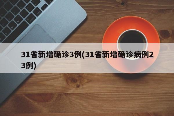 31省新增确诊3例(31省新增确诊病例23例)