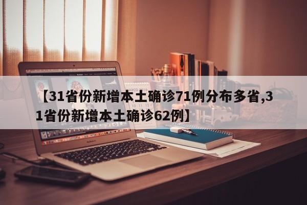 【31省份新增本土确诊71例分布多省,31省份新增本土确诊62例】