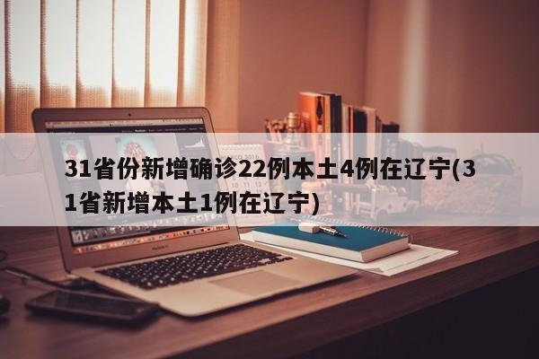 31省份新增确诊22例本土4例在辽宁(31省新增本土1例在辽宁)