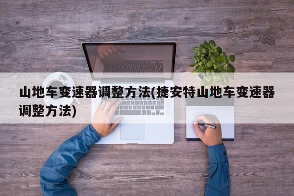 山地车变速器调整方法(捷安特山地车变速器调整方法)