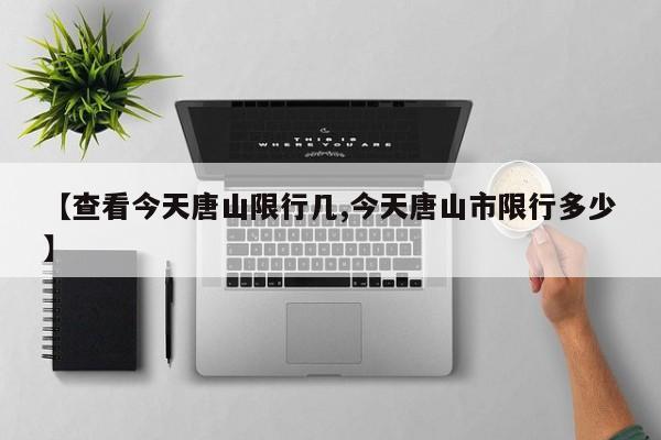 【查看今天唐山限行几,今天唐山市限行多少】