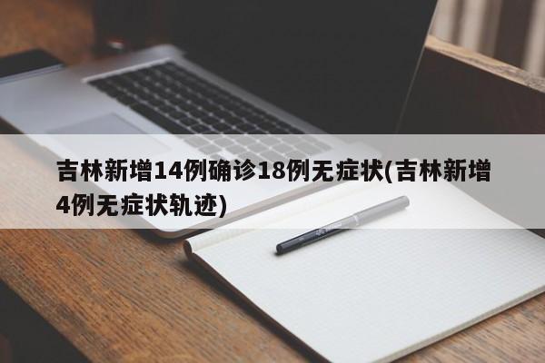 吉林新增14例确诊18例无症状(吉林新增4例无症状轨迹)