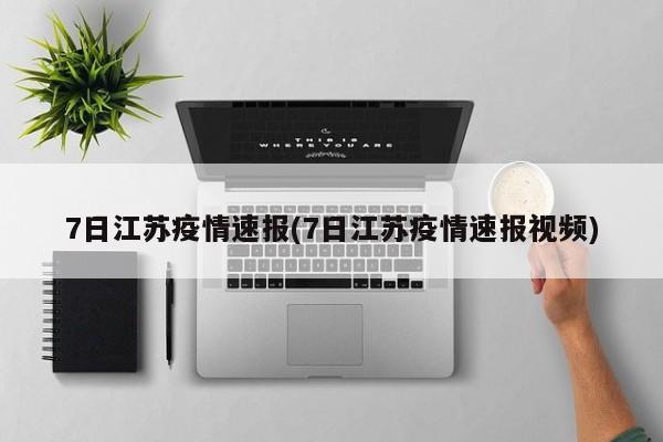 7日江苏疫情速报(7日江苏疫情速报视频)