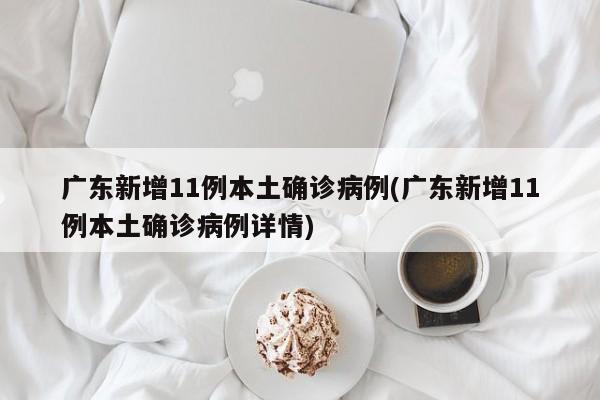 广东新增11例本土确诊病例(广东新增11例本土确诊病例详情)