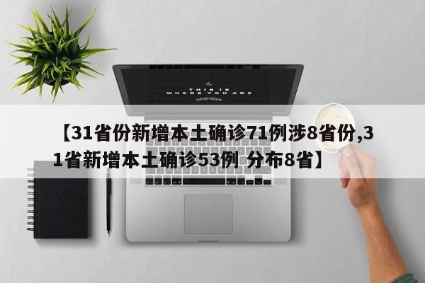 【31省份新增本土确诊71例涉8省份,31省新增本土确诊53例 分布8省】