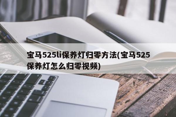 宝马525li保养灯归零方法(宝马525保养灯怎么归零视频)