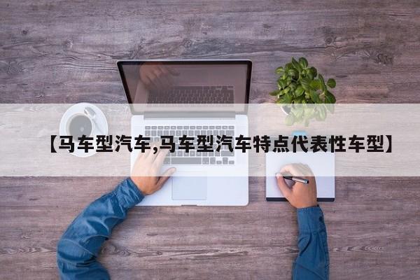 【马车型汽车,马车型汽车特点代表性车型】