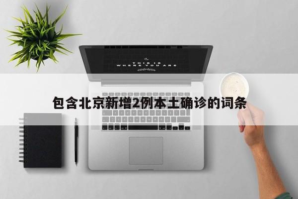 包含北京新增2例本土确诊的词条