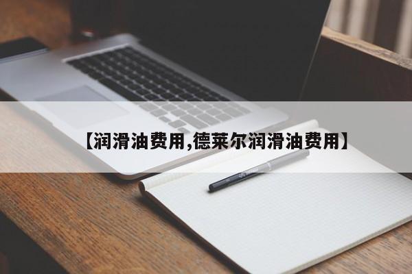 【润滑油费用,德莱尔润滑油费用】