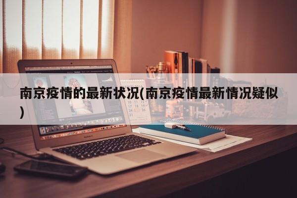 南京疫情的最新状况(南京疫情最新情况疑似)