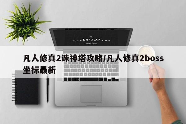 凡人修真2诛神塔攻略/凡人修真2boss坐标最新