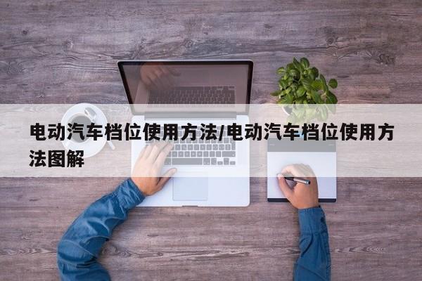 电动汽车档位使用方法/电动汽车档位使用方法图解