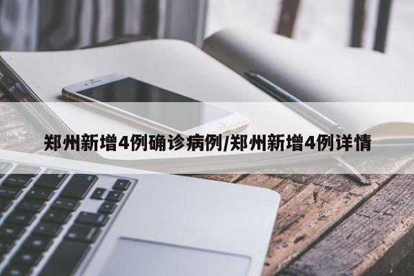 郑州新增4例确诊病例/郑州新增4例详情